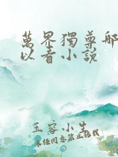 万界独尊哪里可以看小说