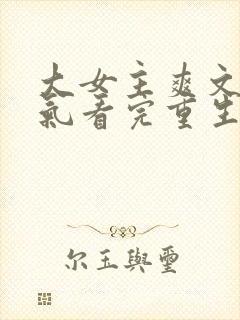 大女主爽文一口气看完重生