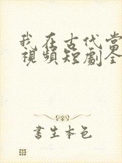 我在古代当王爷视频短剧全集