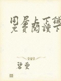 同居上下铺漫画免费阅读下拉式无删减