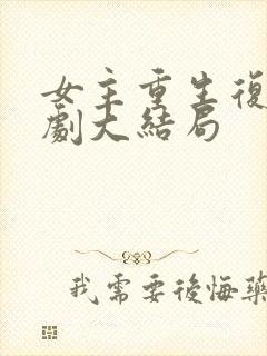 女主重生复仇短剧大结局