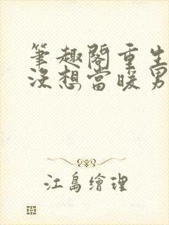 笔趣阁重生我真没想当暖男