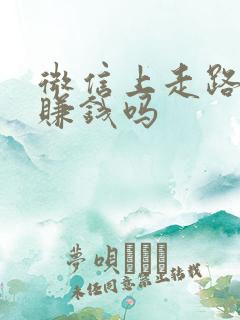 微信上走路可以赚钱吗