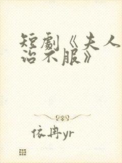 短剧《夫人她专治不服》