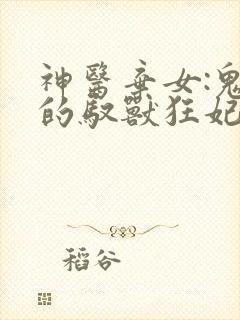 神医弃女:鬼帝的驭兽狂妃免费阅读