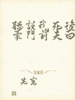 听说我死后成了豪门前夫白月光完整版