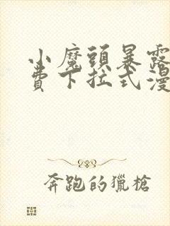 小魔头暴露啦免费下拉式漫画