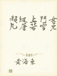 超级上门女婿叶凡唐若雪免费小说