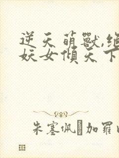 逆天萌兽,绝世妖女倾天下