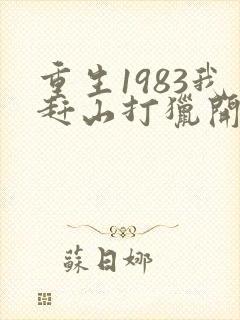 重生1983我赶山打猎开始发家致富