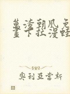 万渣朝凰免费漫画下拉漫蛙