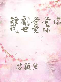 短剧爸爸你凶我我也爱你