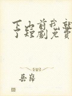 下山前我就无敌了短剧免费观看全集