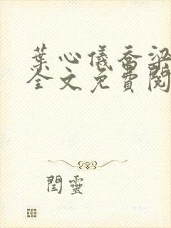 叶心仪乔梁小说全文免费阅读都市风云叶心仪