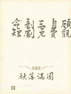 命剩三月顾小姐短剧免费观看