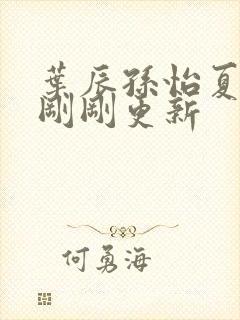 叶辰孙怡夏若雪刚刚更新