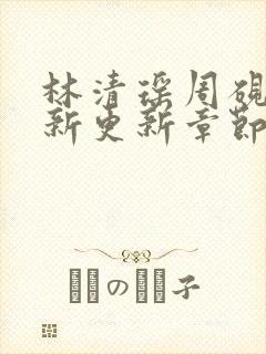林清瑶周砚池最新更新章节无弹窗笔趣阁