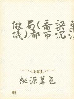 做局(乔梁叶心仪)都市沉浮