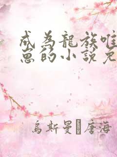 成为龙族唯一幼崽的小说免费阅读