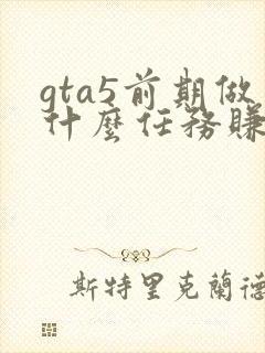 gta5前期做什么任务赚钱