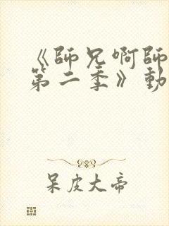 《师兄啊师兄 第二季》动漫