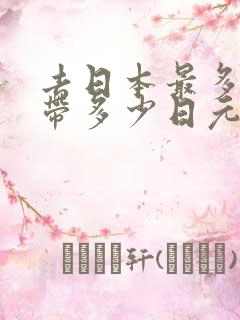 去日本最多可以带多少日元