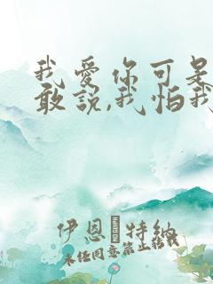 我爱你可是我不敢说,我怕我说了