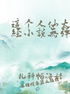 这个人仙太过正经小说无弹窗全文免费阅读