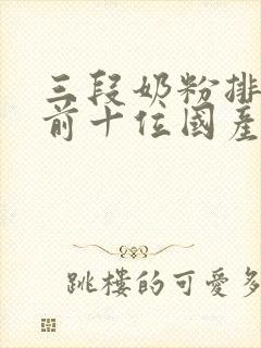 三段奶粉排行榜前十位国产奶粉品牌