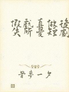 假戏真做后他永失所爱短剧,,