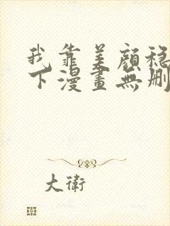 我靠美颜稳住天下漫画无删减免费