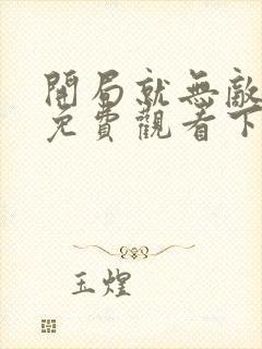 开局就无敌漫画免费观看下拉