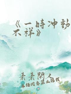 《一时冲动七世不祥》
