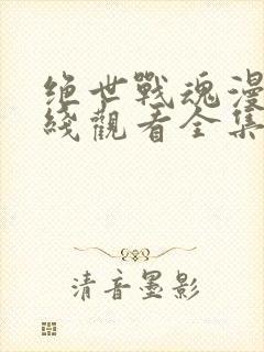 绝世战魂漫画在线观看全集免费播放