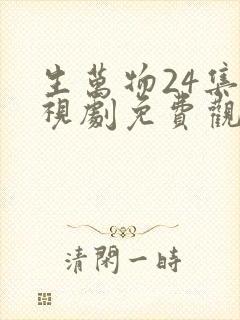 生万物24集电视剧免费观看全集完整版