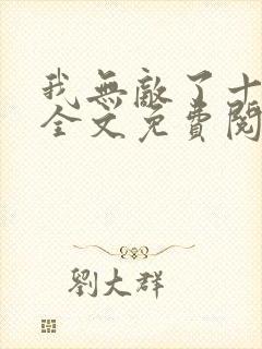 我无敌了十亿年全文免费阅读
