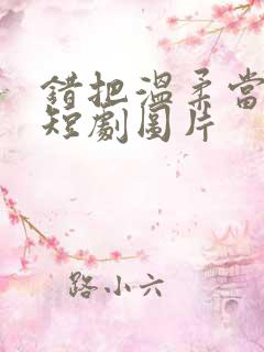 错把温柔当情深短剧图片