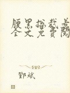 腹黑总裁惹不得全文免费阅读