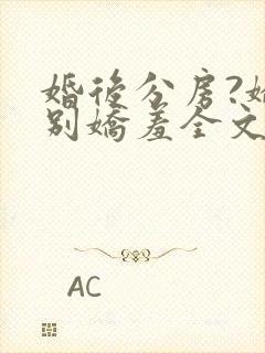 婚后分房?娇夫别娇羞全文阅读