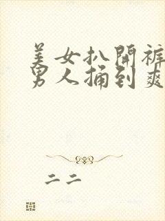 美女扒开裤子让男人捅到爽