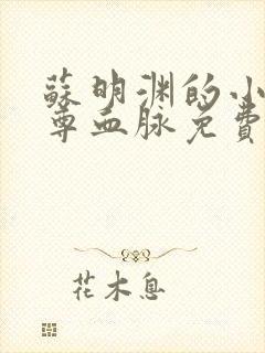 苏明渊的小说至尊血脉免费阅读