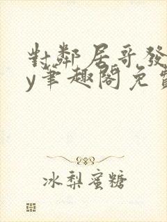 对邻居哥发反by笔趣阁免费阅读笔趣阁