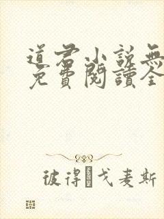 道君小说无弹窗免费阅读全文