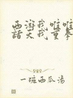 西游我唯唯诺诺诸天我重拳出击txt下载