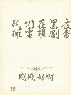 我们在黑夜中相拥电视剧番外免费观看