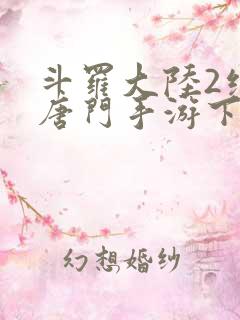 斗罗大陆2绝世唐门手游下载安装