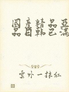 国产精品亚洲精品日韩已满十八小