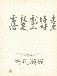 电视剧时光与他恰是正好免费观看