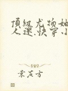 顶级尤物她是万人迷.快穿小说