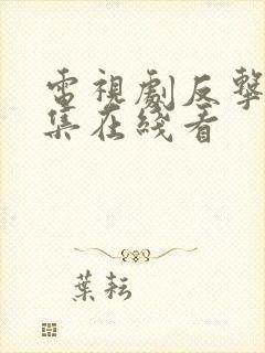 电视剧反击42集在线看